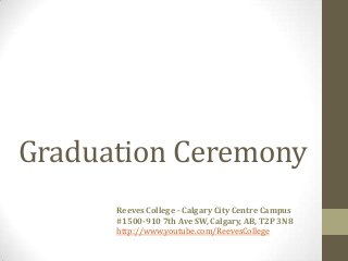 Graduation Ceremony
Reeves College - Calgary City Centre Campus
#1500-910 7th Ave SW, Calgary, AB, T2P 3N8
http://www.youtube.com/ReevesCollege
 