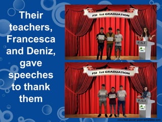 Their
teachers,
Francesca
and Deniz,
gave
speeches
to thank
them