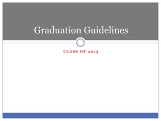 C L A S S O F 2 0 1 3
Graduation Guidelines
 