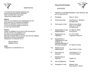 IINGATAN KA
I. Sa buhay kong ito tanging pangarap lang
Ang iyong pag mamahal ay makamtam
Kahit na sandali kita'y mamasdan
Ligaya tila ay walang hangan
Refrain:
Sana ay di na magising kung nangangarap man din
Kung ang buhay na makulay ang tatahakin
Minsan ay nadarama minsan di na luluha
Di ka na maninimbim pagkat sa buhay mo
ay may nag mamahal parin
Chorus:
Iingatan ka aalagaan ka sa puso ko ikaw ang pag-asa
Sa ‘ting mundo’y may gagabay sa iyo
Ang alay ko’y itong pagmamahal ko
May nag mamahal aakay sa iyo kayo inay itay ang nagbigay
Ng Buhay ko Buhay na kay ganda
Pangarap ko na makamtan ko na
(Repeat Refrain)
(Repeat Chorus)
Coda:
Pangarap ko na makamtan ko na
PALATUNTUNAN
2005-2006
I. Pagpasok ng mga Magsisipagtapos, mga magulang, mga
guro at mga panauhin.
II. Panalangin Riena V. Simon
III. Pambansang Awit Gng.Rowena T. Manlabus
Sa pagkumpas
IV. Pambungad na Awit Pilipinas kong Mahal
Gng. Luz S. Castillo
Sa Pagkumpas
V. Pagpapakilala sa mga
Magsisipagtapos
Dr. Maria R. Mabini
Punong Guro
VI. Pagpapatunay ng
Pagtatapos
Dr. Flor R. Pilien
Tagamasid Pampurok
VII. Pagpapatibay at
Paggagawad ng mga
katibayan ng
pagtatapos/Medalya at
iba pang Karangalan Dr. Nenita S. Rivera
VIII. Pagbati sa mga
Nagsipagtapos Kgg. Antolin A. Oreta
IX. Panunumpa ng
katapatan
Lorill Stephen G. Yu
Unang Karangalan
X. Paghahandog sa
Magulang Iingatan ka
XI. Awit ng Pagtatapos Farewell
XII. Pangwakas na Awit Malabon Hymn
Gng. Gemma T. Boniel
 