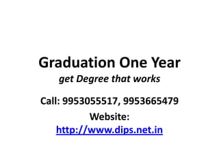 Graduation One Year
   get Degree that works

Call: 9953055517, 9953665479
           Website:
    http://www.dips.net.in
 