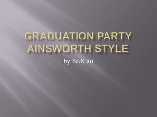 Graduation Party Ainsworth Style by BadCau 