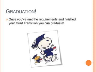 GRADUATION!
 Once you’ve met the requirements and finished
your Grad Transition you can graduate!
 