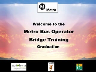 Welcome to the

Metro Bus Operator
 Bridge Training
    Graduation
 