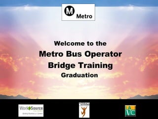 Welcome to the Metro Bus Operator Bridge Training Graduation   