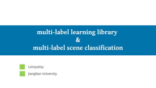 我们毕业啦其实是答辩的标题地方
multi-label learning library
&
multi-label scene classification
Lxinyuelxy
JiangNan University
 