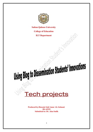 Sultan Qaboos University
      College of Education
        ILT Department




Tech projects

Produced by:Hussain Said Amur AL-Selmani
                ID: 63232
       Submitted to: Dr. Alaa Sadik




                   1
 