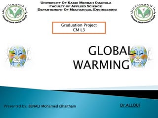 GLOBAL
WARMING
Presented by: BENALI Mohamed Elhaitham Dr.ALLOUI
Graduation Project
CM L3
 