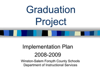 Graduation Project Implementation Plan 2008-2009 Winston-Salem Forsyth County Schools Department of Instructional Services 