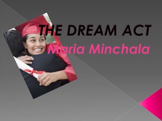 THE DREAM ACT Maria Minchala 