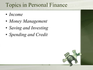 Topics in Personal Finance
• Income
• Money Management
• Saving and Investing
• Spending and Credit
 