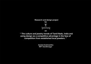 Research and design project
for
“ The culture and jewelry trends of Tamil Nadu, India and
using design as a competitive advantage in the face of
competition from established local jewelers. ”
on
Asmita Kulshreshtha
NIFT Gandhinagar
 