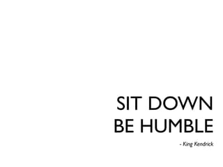 SIT DOWN
BE HUMBLE
- King Kendrick
 