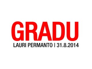 GRADU
LAURI PERMANTO | 31.8.2014
 