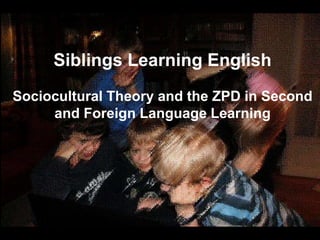 Siblings Learning English
Sociocultural Theory and the ZPD in Second
and Foreign Language Learning
 