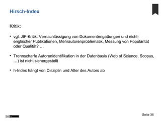 Hirsch-Index
Kritik:

vgl. JIF-Kritik: Vernachlässigung von Dokumentengattungen und nicht-
englischer Publikationen, Mehr...