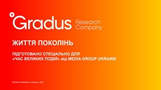 ЖИТТЯ ПОКОЛІНЬ
ПІДГОТОВАНО СПЕЦІАЛЬНО ДЛЯ
«ЧАС ВЕЛИКИХ ПОДІЙ» від MEDIA GROUP UKRAINE
©Gradus Research, жовтень, 2021
 