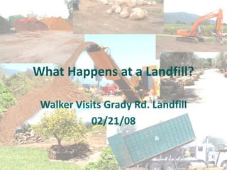 What Happens at a Landfill?

 Walker Visits Grady Rd. Landfill
            02/21/08