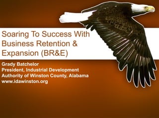 Soaring To Success With Business Retention & Expansion (BR&E) Grady Batchelor President, Industrial Development Authority of Winston County, Alabama www.idawinston.org 