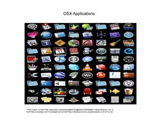 OSX Applications
Photo Credit: <a href="http://www.flickr.com/photos/66937333@N00/2378789586/">FabioHofnik</a> via <a
href="http://compfight.com">Compfight</a><a href="http://creativecommons.org/licenses/by-nc/2.0/">cc</a>
 