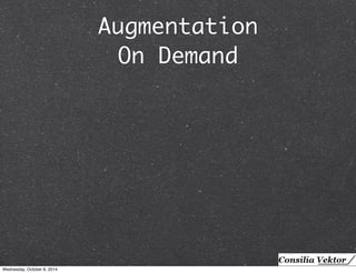 Augmentation 
On Demand 
Wednesday, October 8, 2014 
 