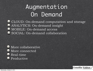 Augmentation 
On Demand 
CLOUD: On-demand computation and storage 
ANALYTICS: On-demand insight 
MOBILE: On-demand access 
SOCIAL: On-demand collaboration 
More collaborative 
More connected 
Real-time 
Productive 
Wednesday, October 8, 2014 
 