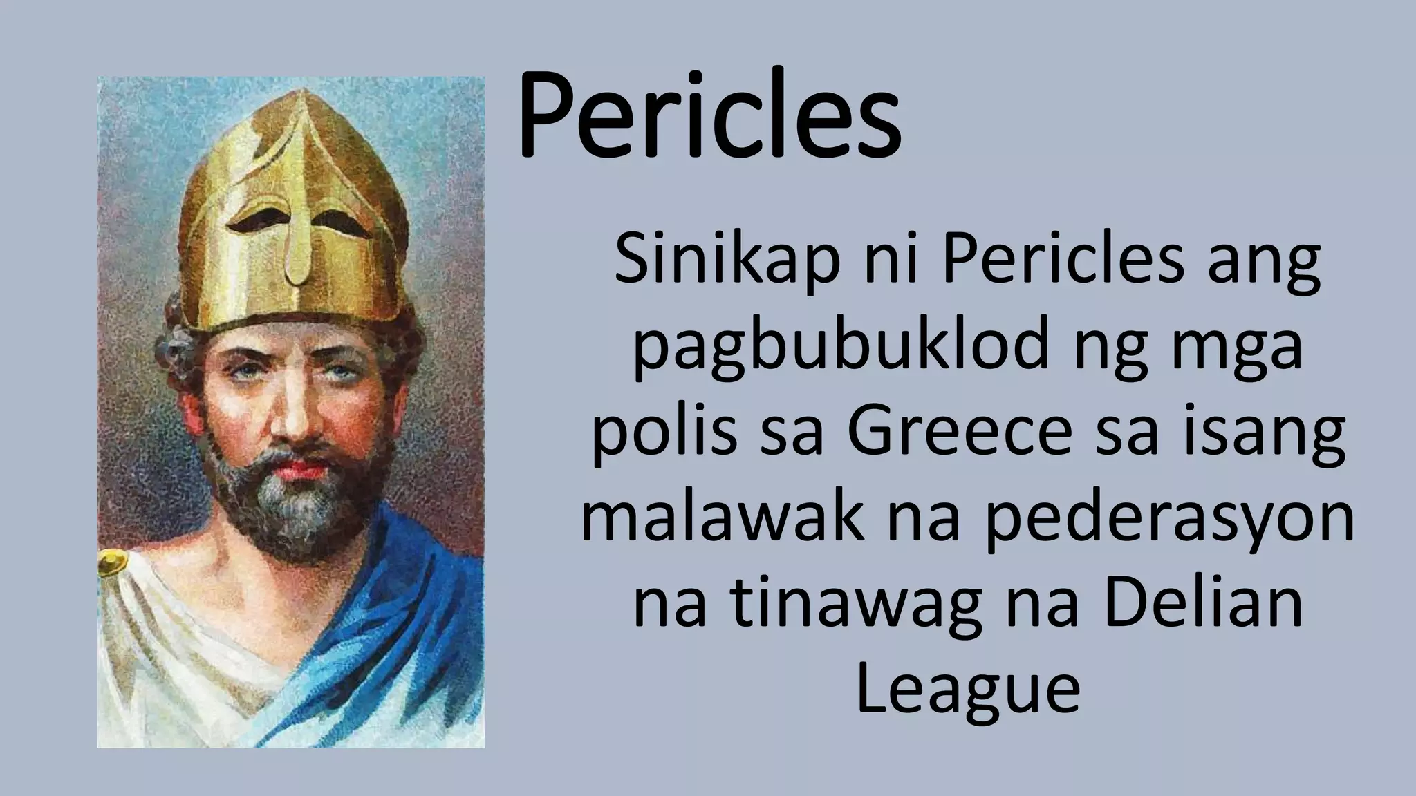 Pericles
Sinikap ni Pericles ang
pagbubuklod ng mga
polis sa Greece sa isang
malawak na pederasyon
na tinawag na Delian
League
 