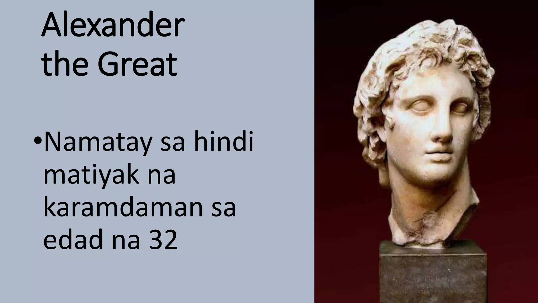 Alexander
the Great
•Namatay sa hindi
matiyak na
karamdaman sa
edad na 32
 