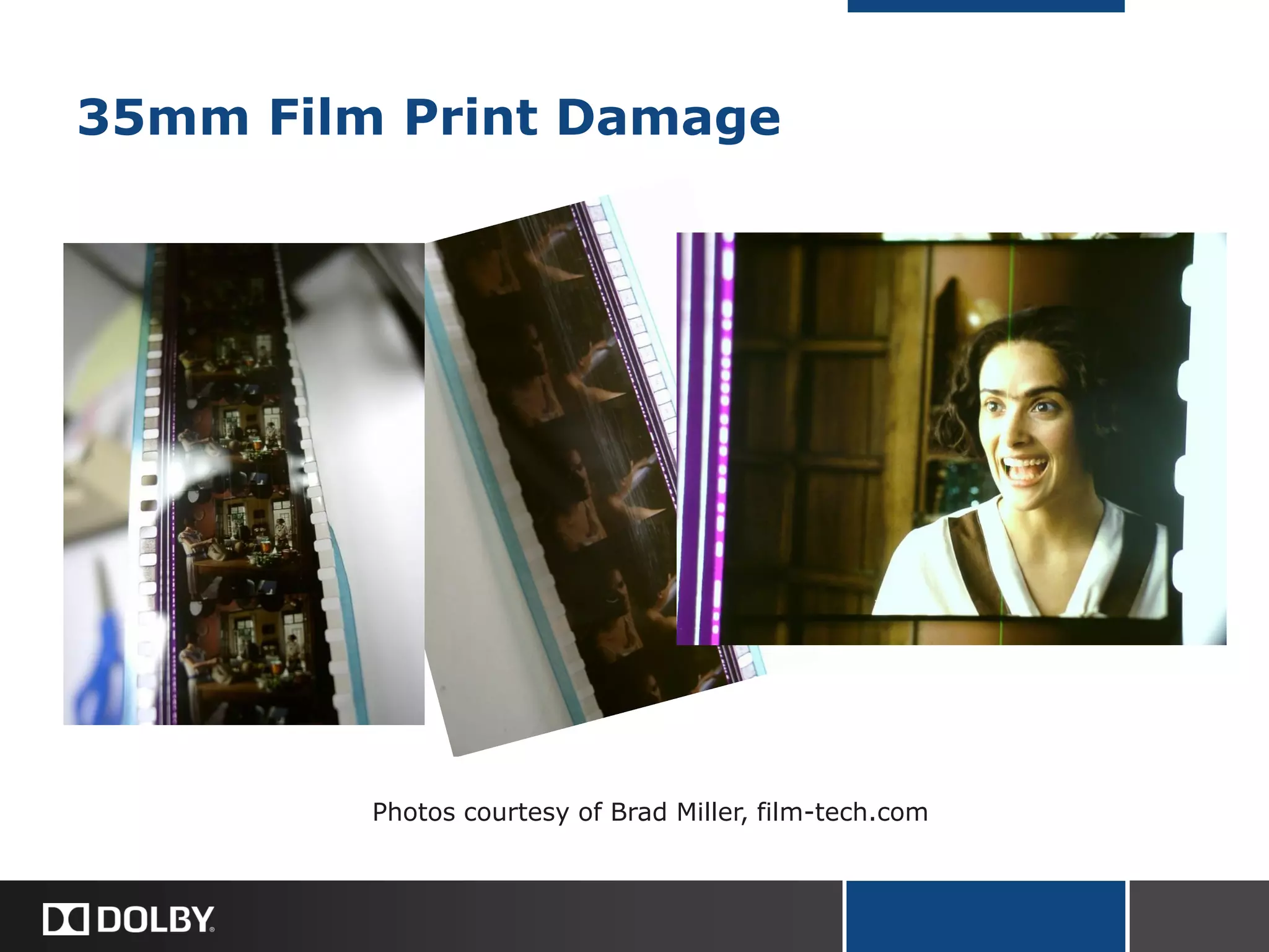 35mm Film Print Damage
Photos courtesy of Brad Miller, film-tech.com
 