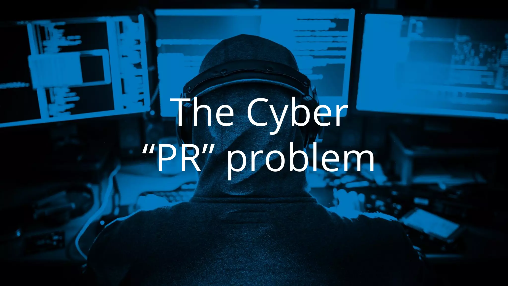 The Cyber
“PR” problem
 