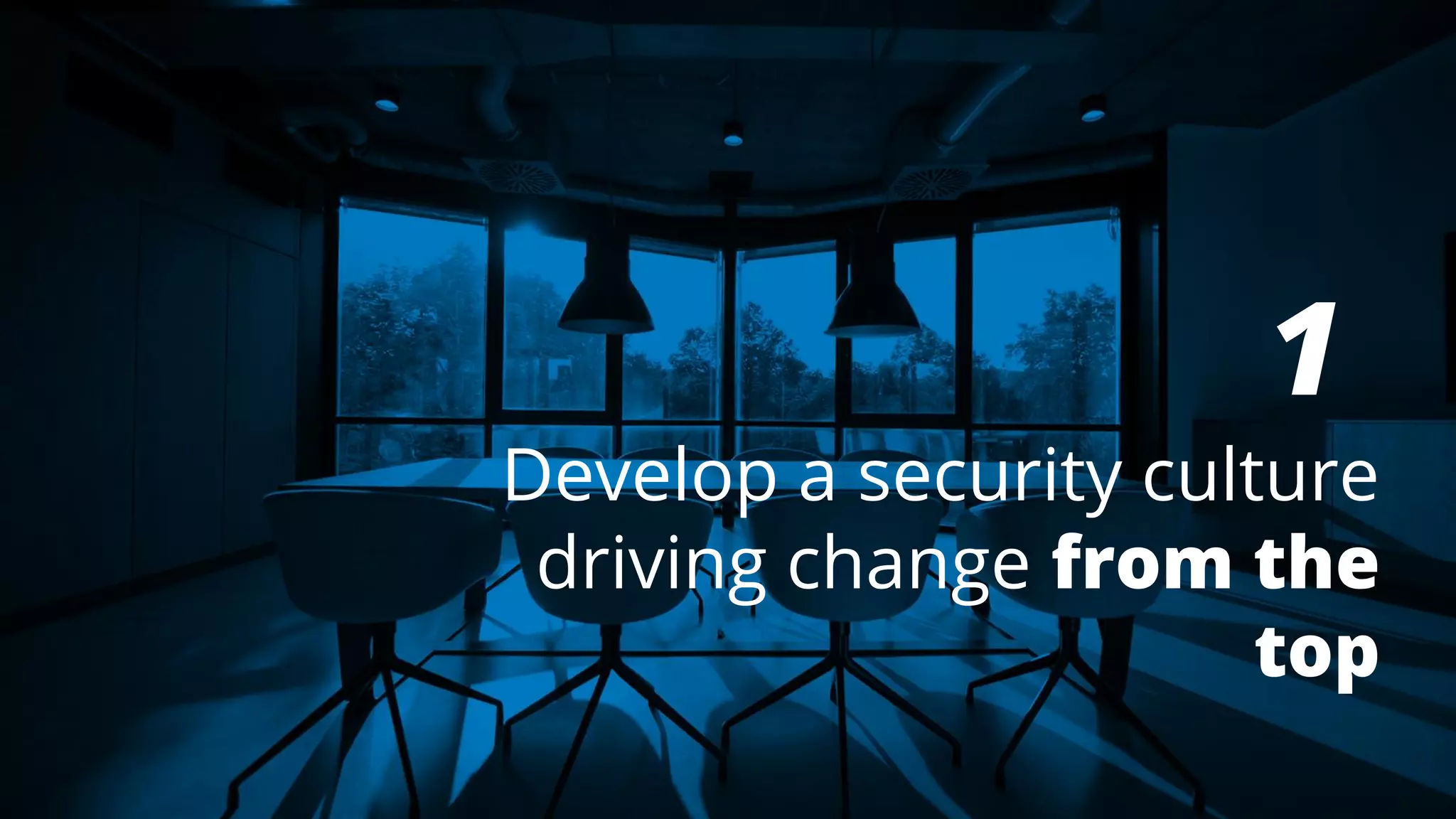 1
Develop a security culture
driving change from the
top
 