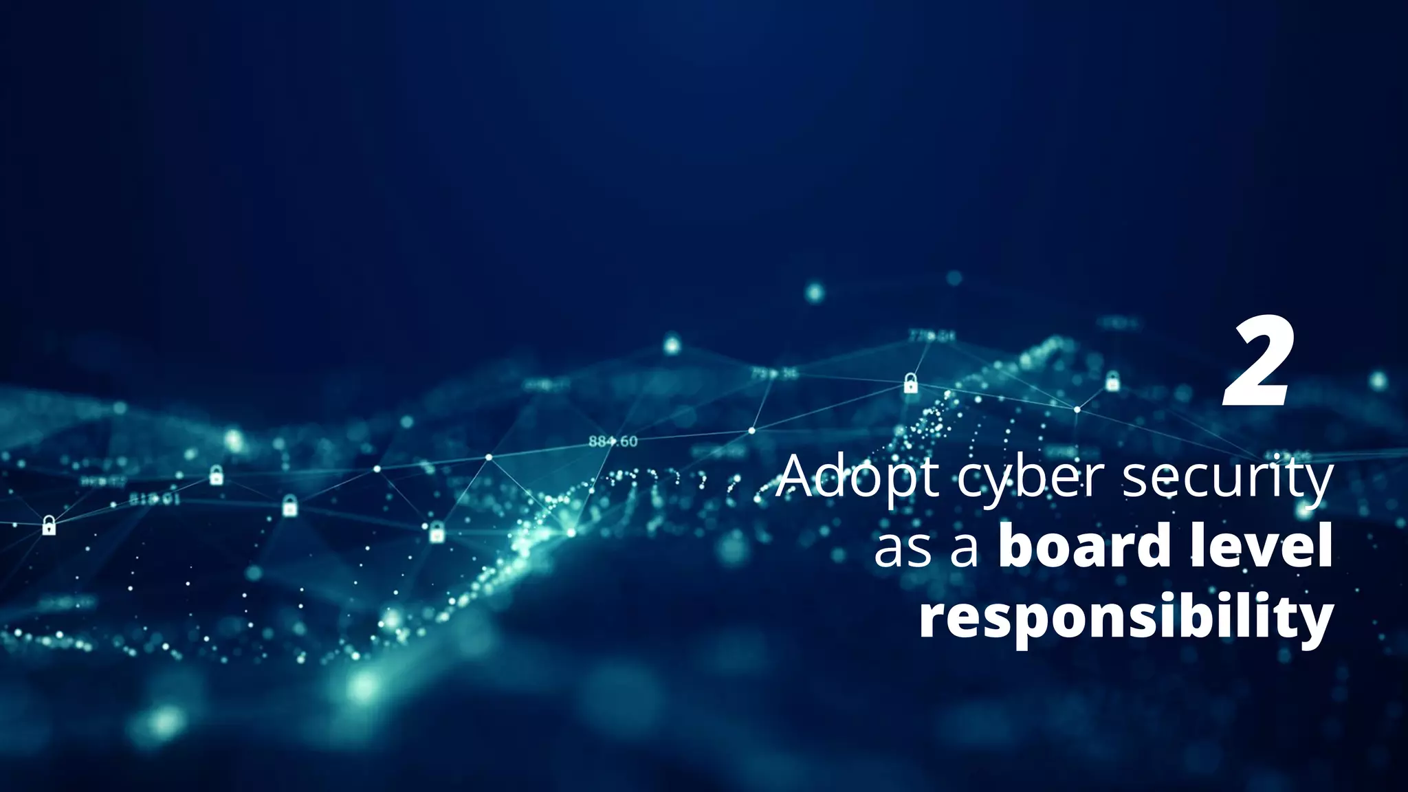 2
Adopt cyber security
as a board level
responsibility
 