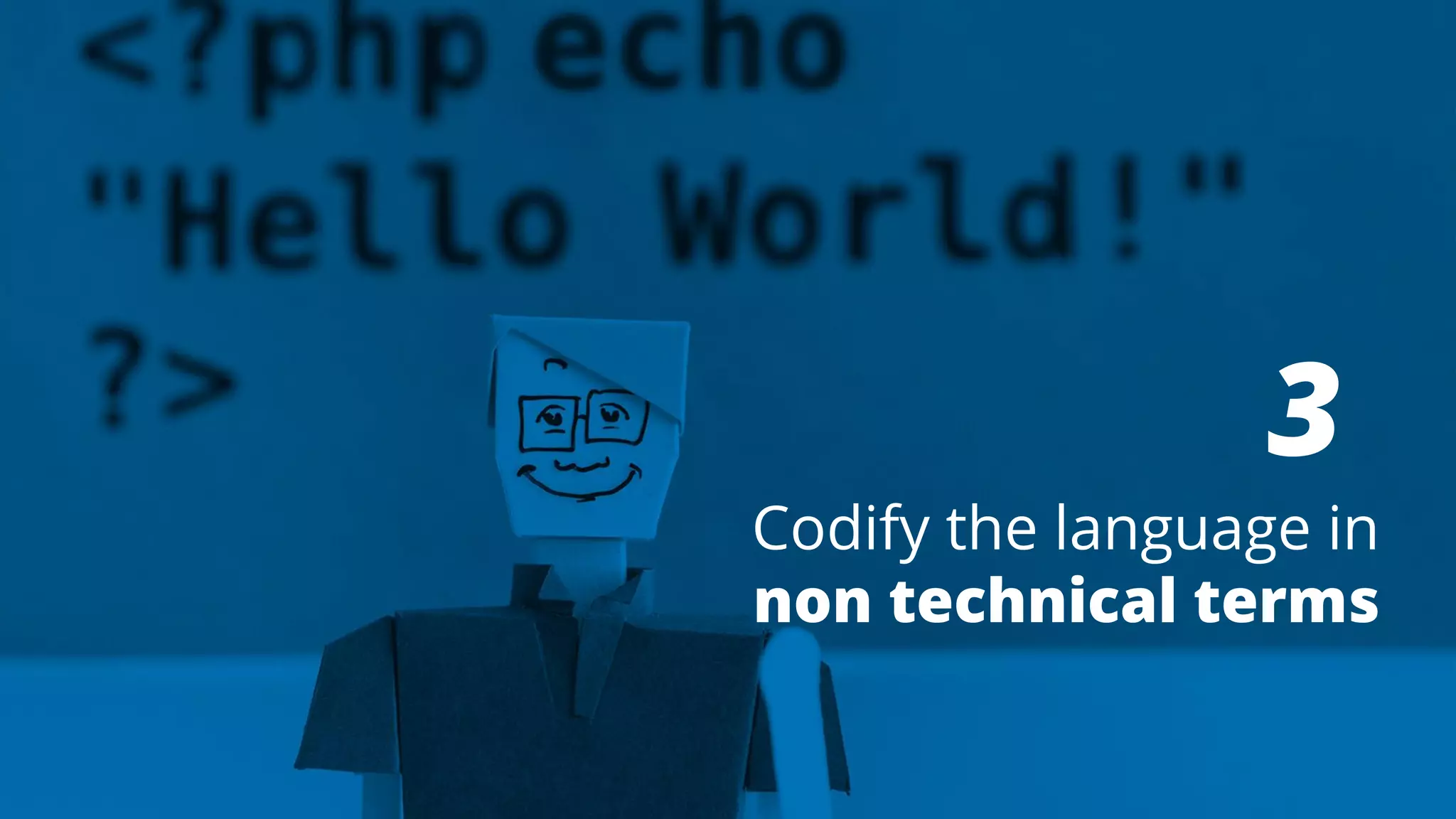 3
Codify the language in
non technical terms
 