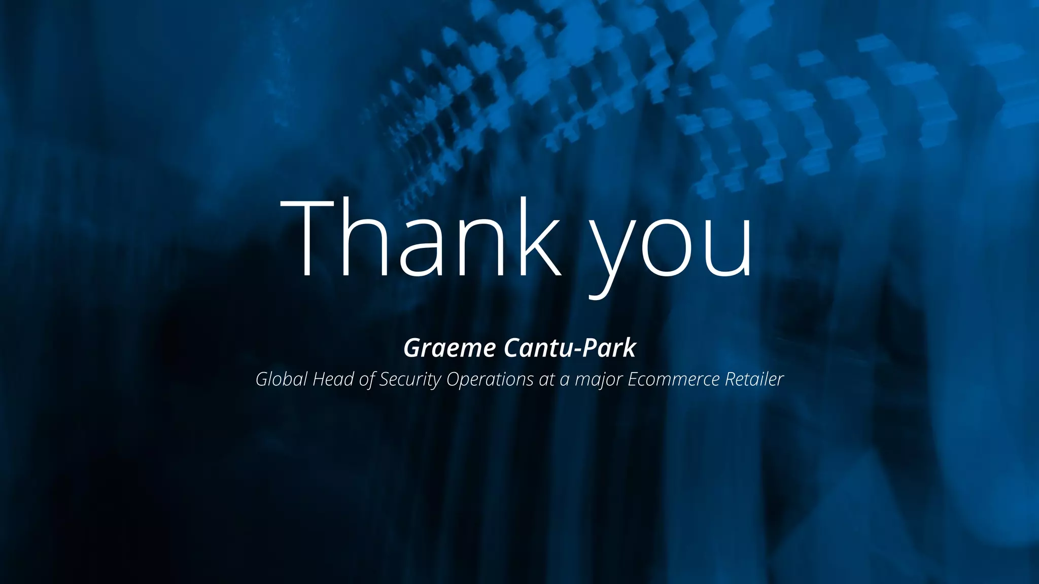 Graeme Cantu-Park
Global Head of Security Operations at a major Ecommerce Retailer
Thank you
 