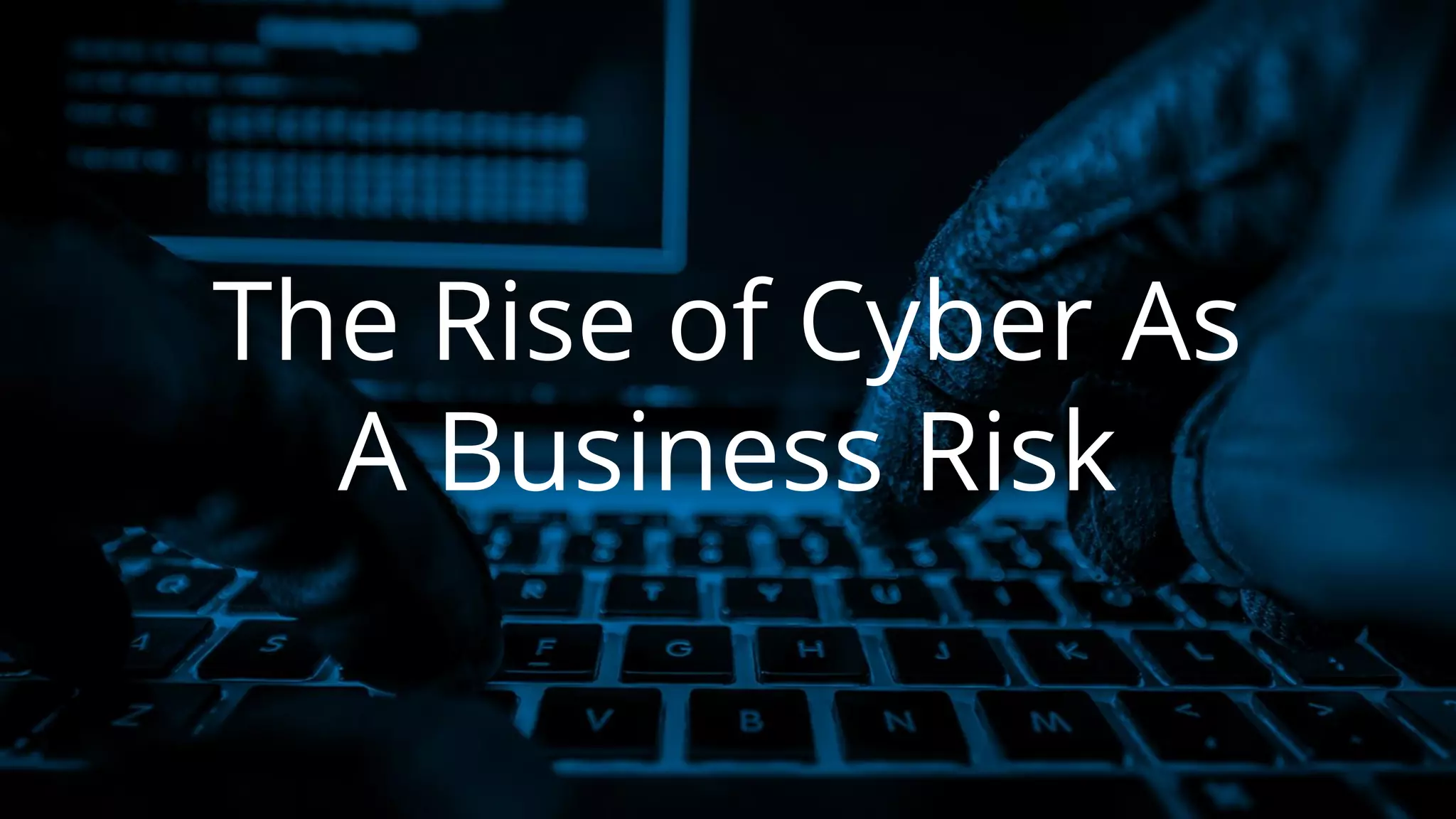 The Rise of Cyber As
A Business Risk
 