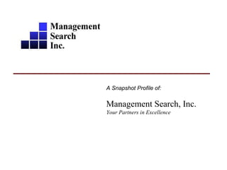 A Snapshot Profile of: Management Search, Inc. Your Partners in Excellence 