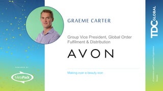 P O W E R E D B Y :
eCommerceandCustomerExperience
Stream
Making over a beauty icon
GRAEME CARTER
Group Vice President, Global Order
Fulfilment & Distribution
 
