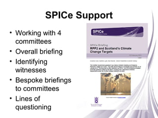 SPICe Support
• Working with 4
committees
• Overall briefing
• Identifying
witnesses
• Bespoke briefings
to committees
• Lines of
questioning
 