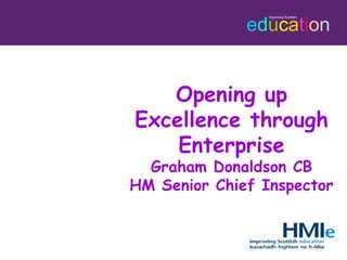 Opening up Excellence through Enterprise Graham Donaldson CB HM Senior Chief Inspector 