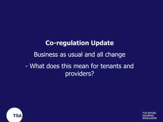 Co-regulation Update Business as usual and all change - What does this mean for tenants and providers? 