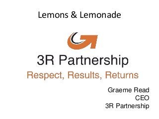 Lemons & Lemonade
Graeme Read
CEO
3R Partnership
 