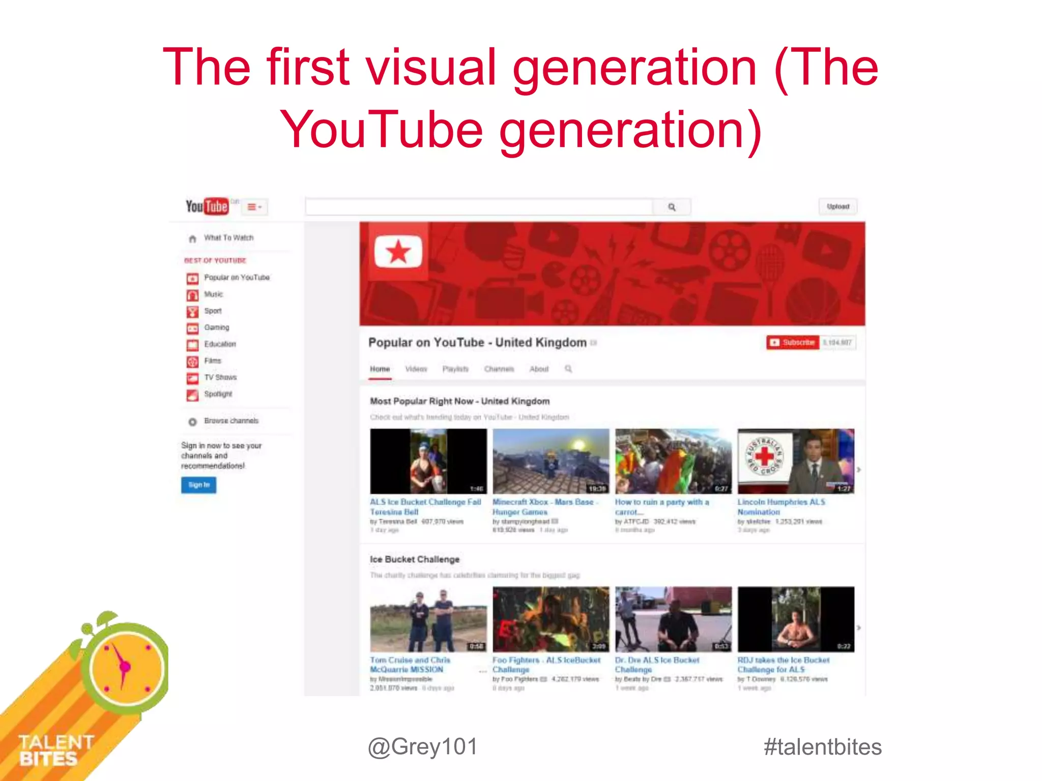 The first visual generation (The 
#talentbites 
YouTube generation) 
@Grey101 
 