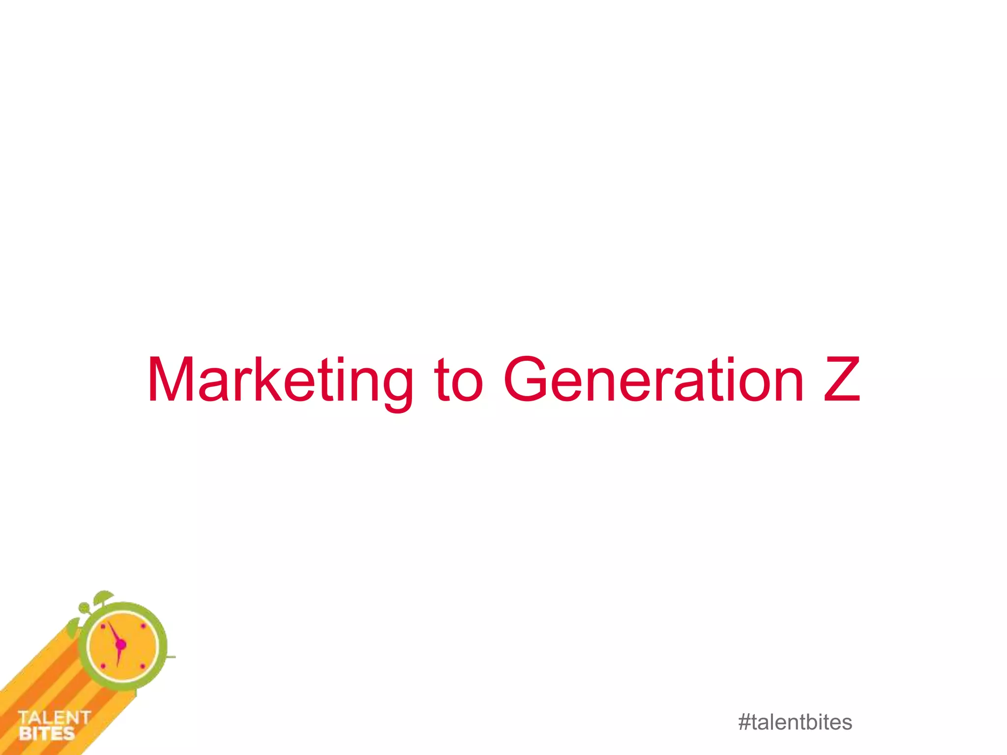 Marketing to Generation Z 
#talentbites 
 