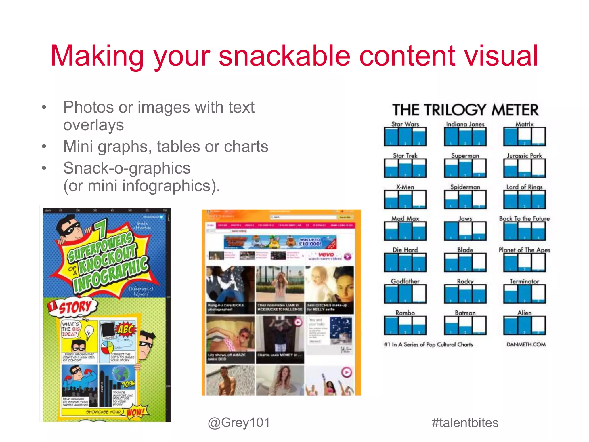 Making your snackable content visual 
#talentbites 
• Photos or images with text 
overlays 
• Mini graphs, tables or charts 
• Snack-o-graphics 
(or mini infographics). 
@Grey101 
 