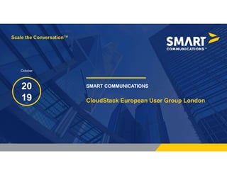 Scale the Conversation™
SMART COMMUNICATIONS20
19
Scale the Conversation™
October
CloudStack European User Group London
 