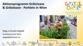 Aktionsprogramm Grätzloase
& Grätzloase - Parklets in Wien
Mag.a Claudia Degold
Grätzloase/LA21 Wien
degold@la21wien.at
Foto: fürthner/ma21, Gelber Garten
 