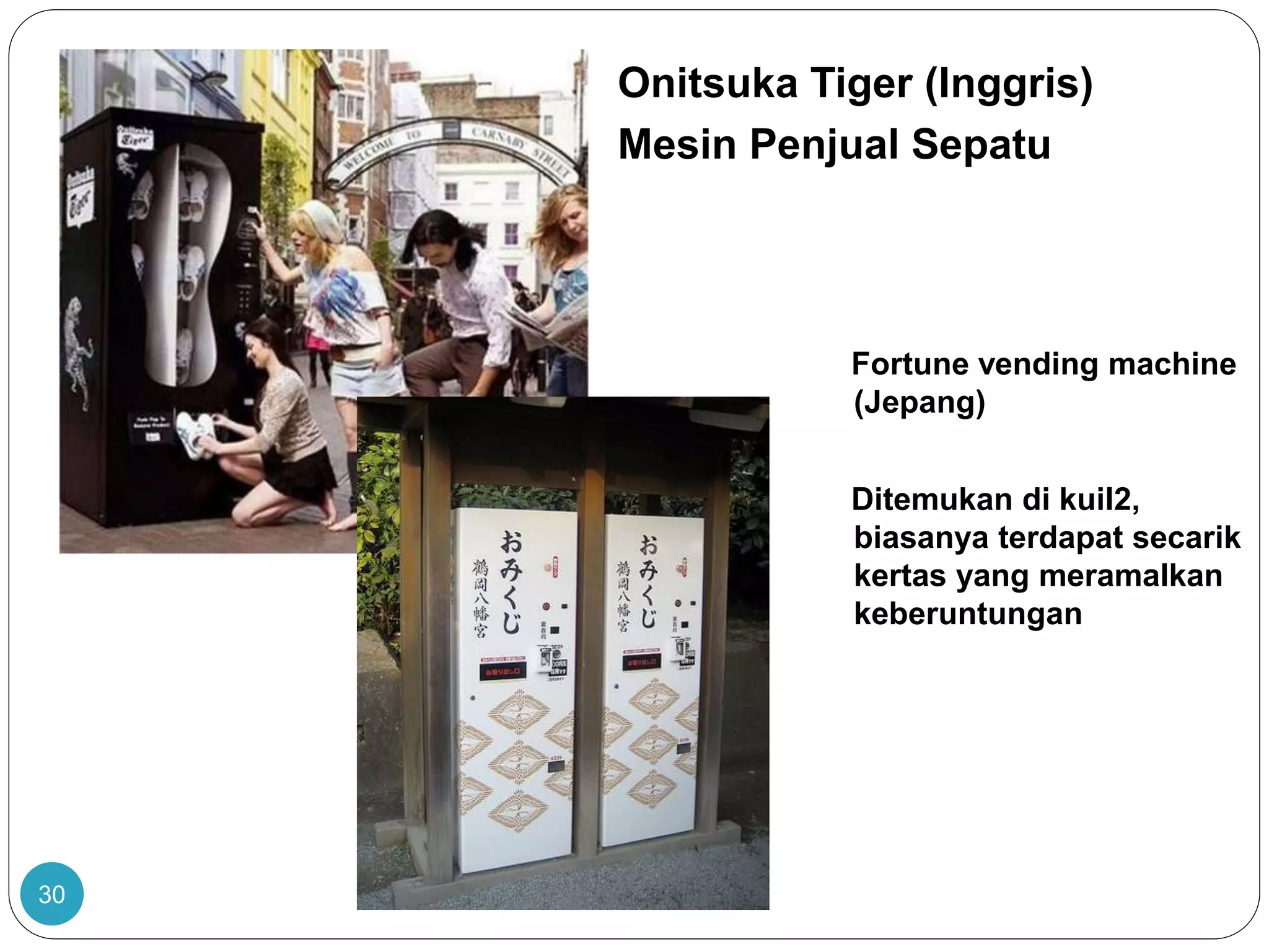 30
Onitsuka Tiger (Inggris)
Mesin Penjual Sepatu
Fortune vending machine
(Jepang)
Ditemukan di kuil2,
biasanya terdapat secarik
kertas yang meramalkan
keberuntungan
 