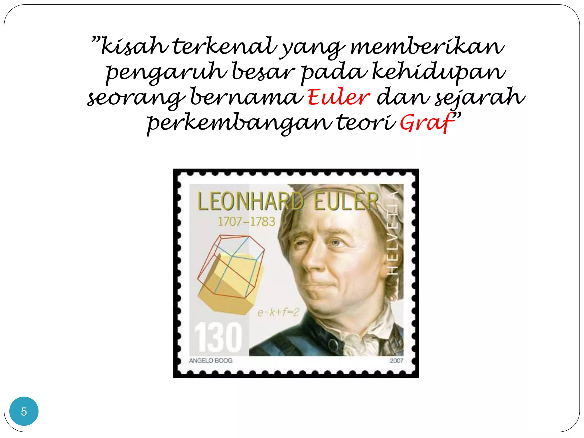 5
”kisah terkenal yang memberikan
pengaruh besar pada kehidupan
seorang bernama Euler dan sejarah
perkembangan teori Graf”
 