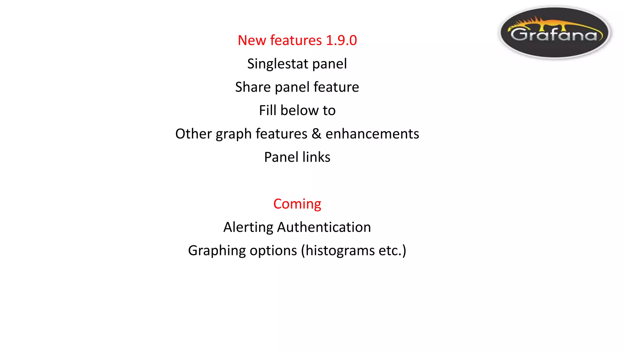 New features 1.9.0
Singlestat panel
Share panel feature
Fill below to
Other graph features & enhancements
Panel links
Coming
Alerting Authentication
Graphing options (histograms etc.)
 