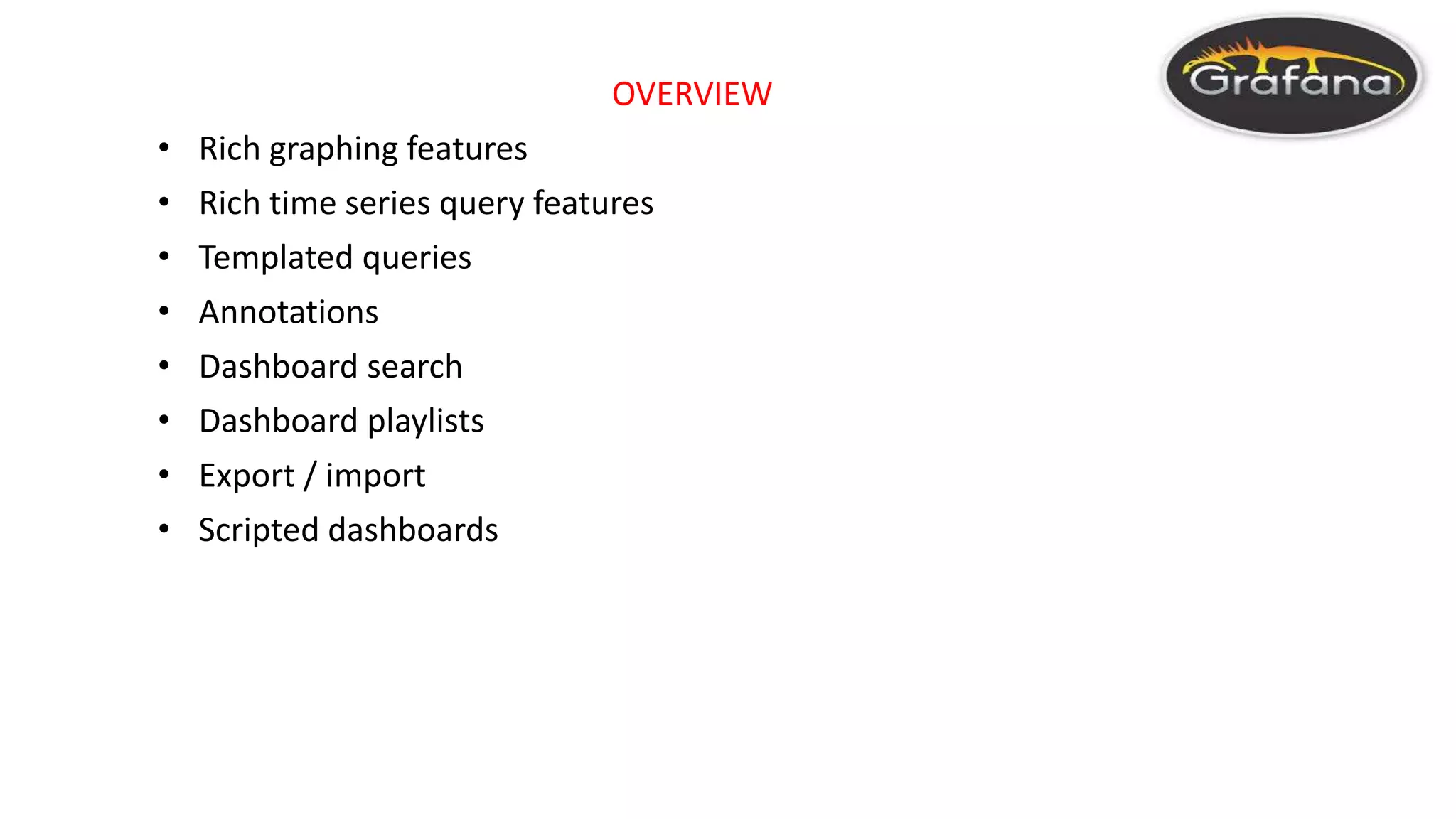 OVERVIEW
• Rich graphing features
• Rich time series query features
• Templated queries
• Annotations
• Dashboard search
• Dashboard playlists
• Export / import
• Scripted dashboards
 